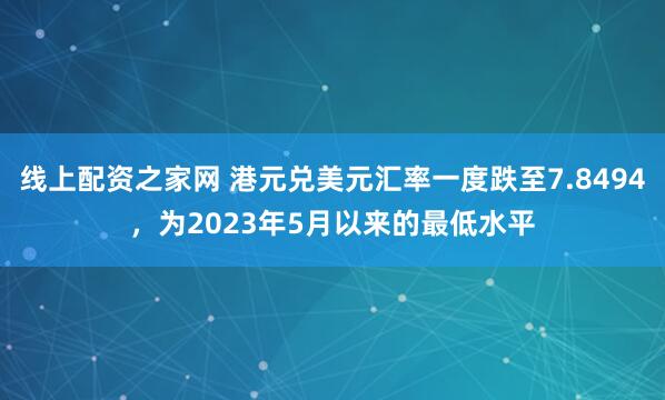线上配资之家网 港元兑美元汇率一度跌至7.8494，为2023年5月以来的最低水平