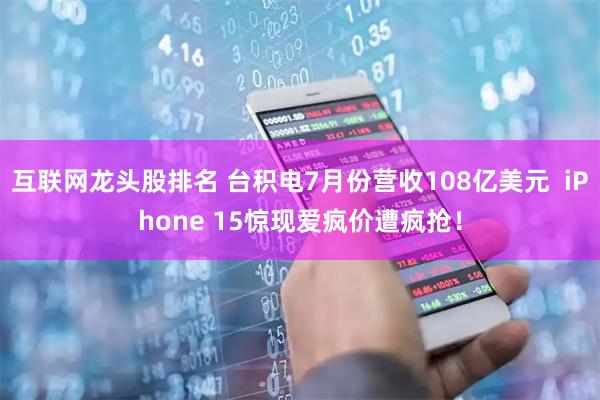互联网龙头股排名 台积电7月份营收108亿美元  iPhone 15惊现爱疯价遭疯抢！