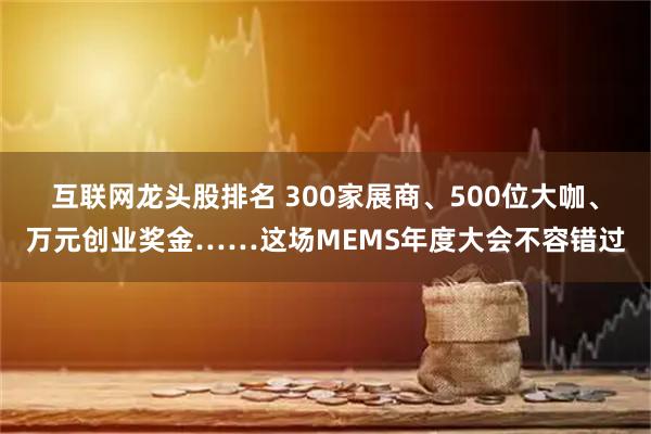 互联网龙头股排名 300家展商、500位大咖、万元创业奖金……这场MEMS年度大会不容错过