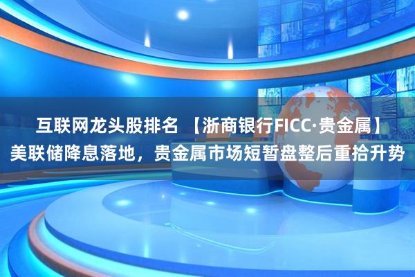 互联网龙头股排名 【浙商银行FICC·贵金属】美联储降息落地，贵金属市场短暂盘整后重拾升势